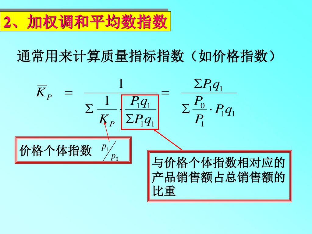 2、加权调和平均数指数 通常用来计算质量指标指数（如价格指数） 价格个体指数 与价格个体指数相对应的产品销售额占总销售额的比重