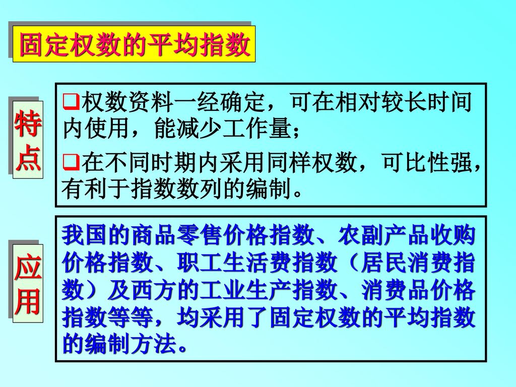 特 点 应 用 固定权数的平均指数 权数资料一经确定，可在相对较长时间内使用，能减少工作量；