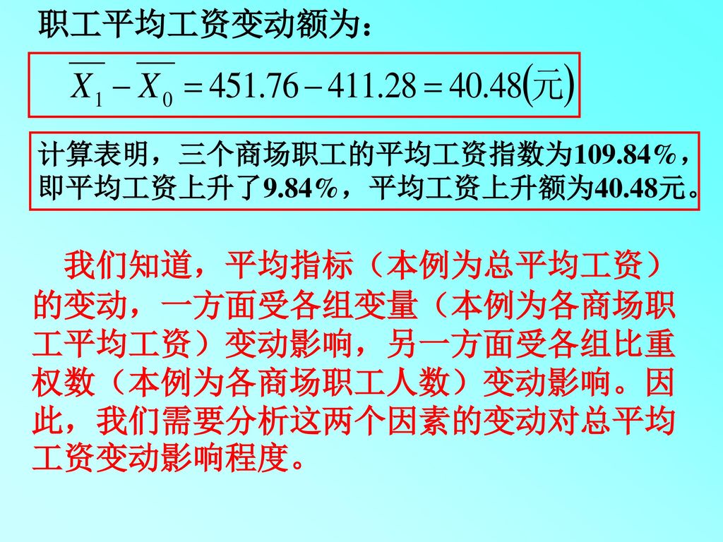 职工平均工资变动额为： 计算表明，三个商场职工的平均工资指数为109.84%，即平均工资上升了9.84%，平均工资上升额为40.48元。