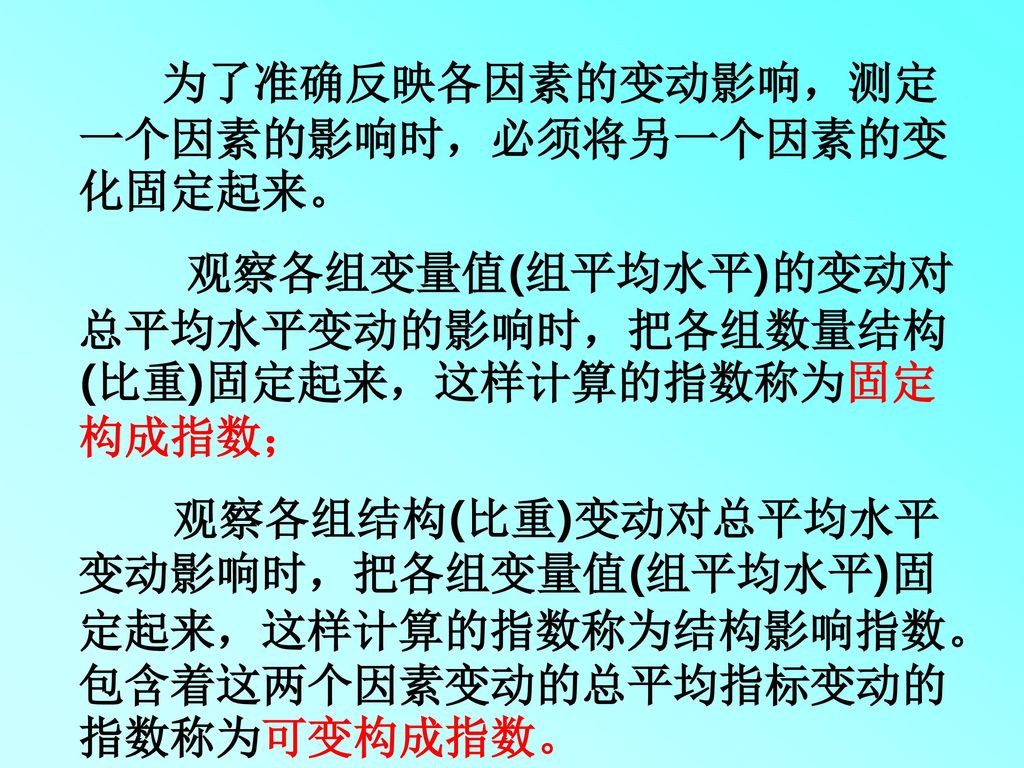 观察各组变量值(组平均水平)的变动对总平均水平变动的影响时，把各组数量结构(比重)固定起来，这样计算的指数称为固定构成指数；