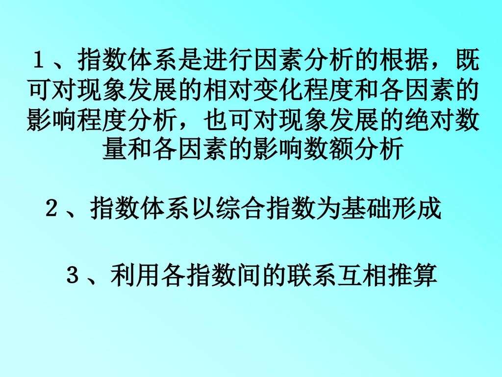 １、指数体系是进行因素分析的根据，既可对现象发展的相对变化程度和各因素的影响程度分析，也可对现象发展的绝对数量和各因素的影响数额分析