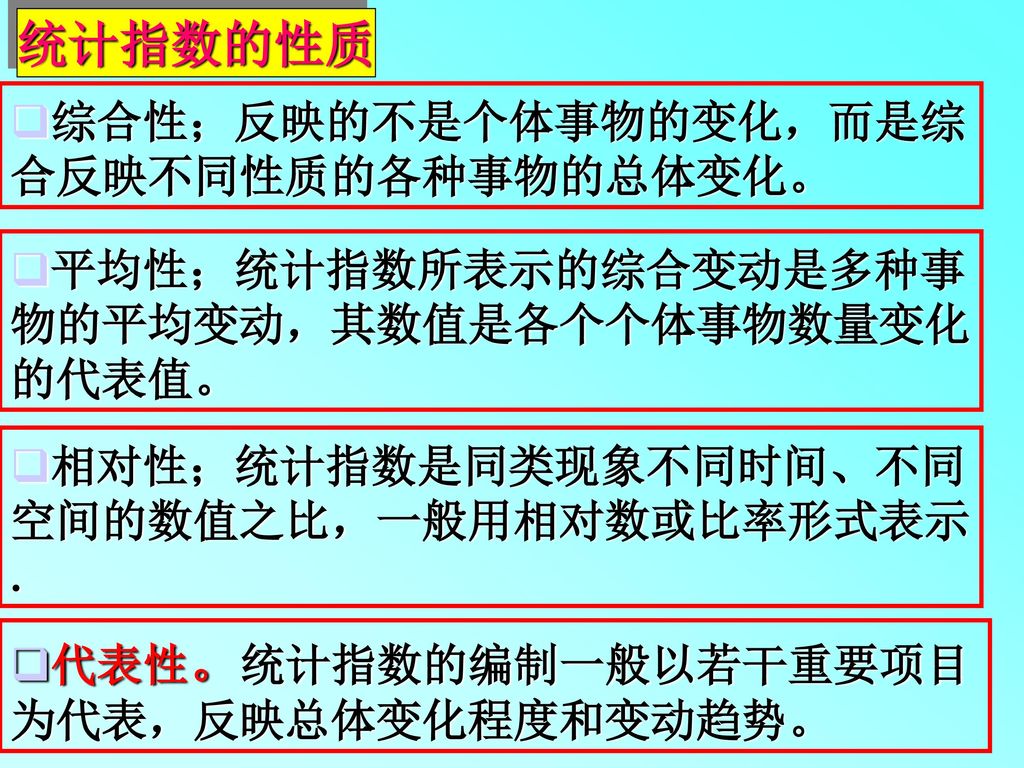 统计指数的性质 综合性；反映的不是个体事物的变化，而是综合反映不同性质的各种事物的总体变化。