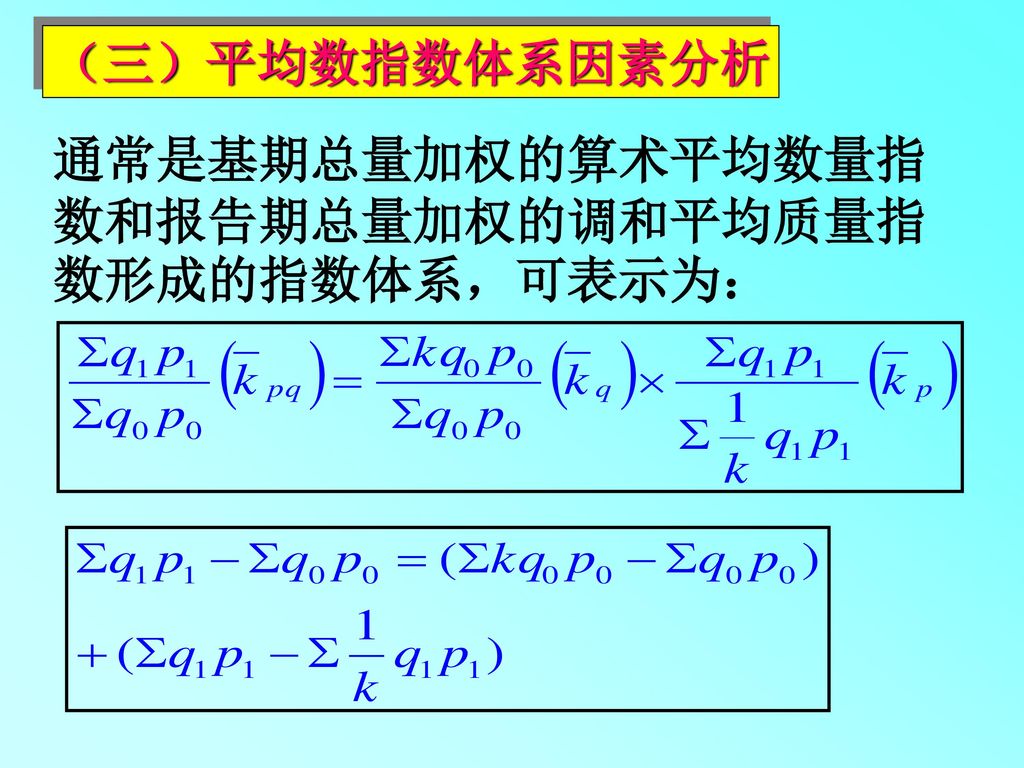 （三）平均数指数体系因素分析 通常是基期总量加权的算术平均数量指数和报告期总量加权的调和平均质量指数形成的指数体系，可表示为：