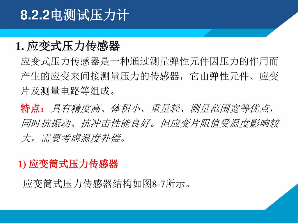 8.2.2电测试压力计 1. 应变式压力传感器. 应变式压力传感器是一种通过测量弹性元件因压力的作用而产生的应变来间接测量压力的传感器，它由弹性元件、应变片及测量电路等组成。