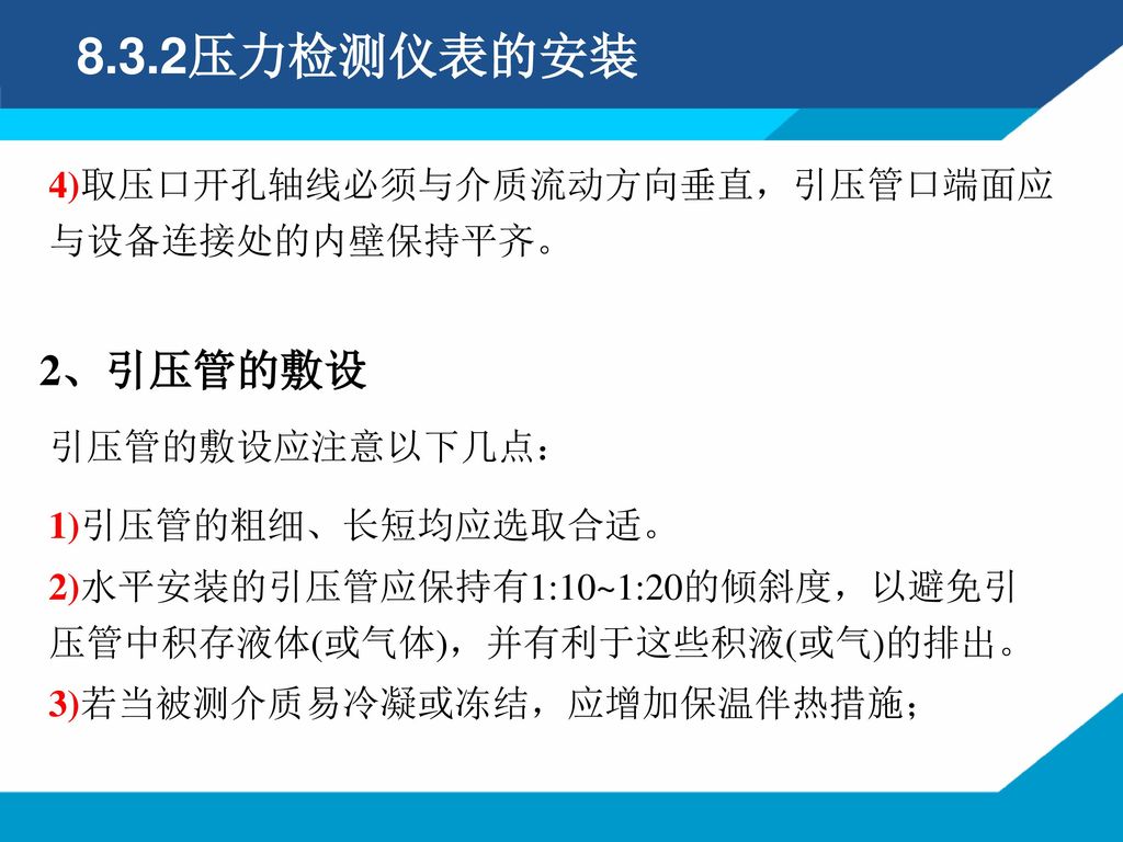 8.3.2压力检测仪表的安装 2、引压管的敷设 4)取压口开孔轴线必须与介质流动方向垂直，引压管口端面应与设备连接处的内壁保持平齐。