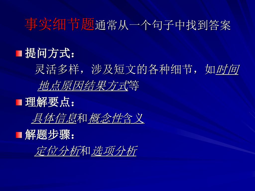 事实细节题通常从一个句子中找到答案 提问方式： 灵活多样，涉及短文的各种细节，如时间 地点原因结果方式等 理解要点： 具体信息和概念性含义