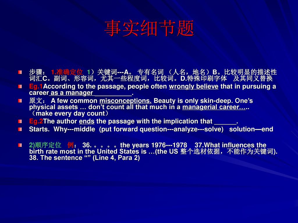 事实细节题 步骤： 1.准确定位 1）关键词---A。 专有名词 （人名，地名）B。比较明显的描述性词汇C。副词、形容词，尤其一些程度词，比较词。D.特殊印刷字体 及其同义替换.