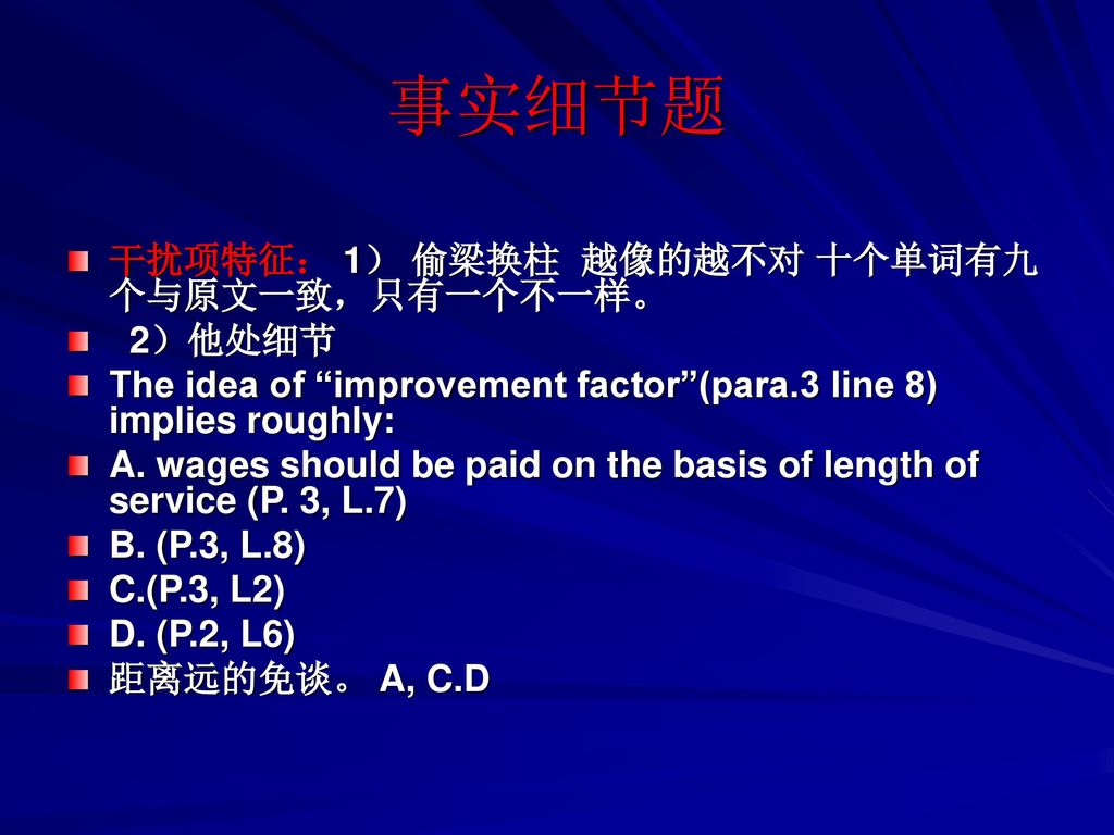 事实细节题 干扰项特征： 1） 偷梁换柱 越像的越不对 十个单词有九个与原文一致，只有一个不一样。 2）他处细节