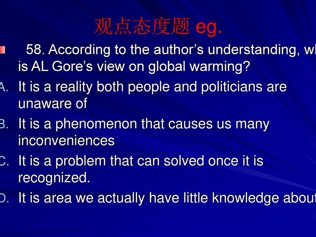 观点态度题 eg. 58. According to the author’s understanding, what is AL Gore’s view on global warming