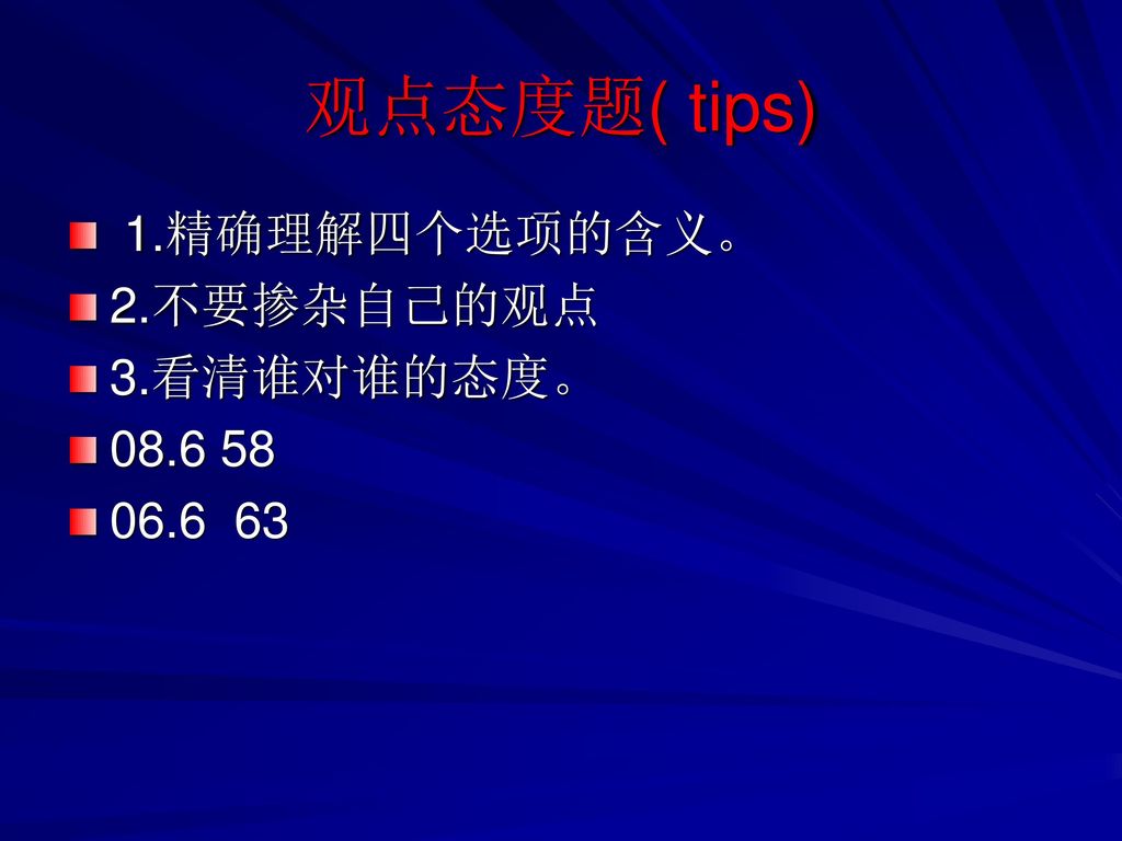 观点态度题( tips) 1.精确理解四个选项的含义。 2.不要掺杂自己的观点 3.看清谁对谁的态度。