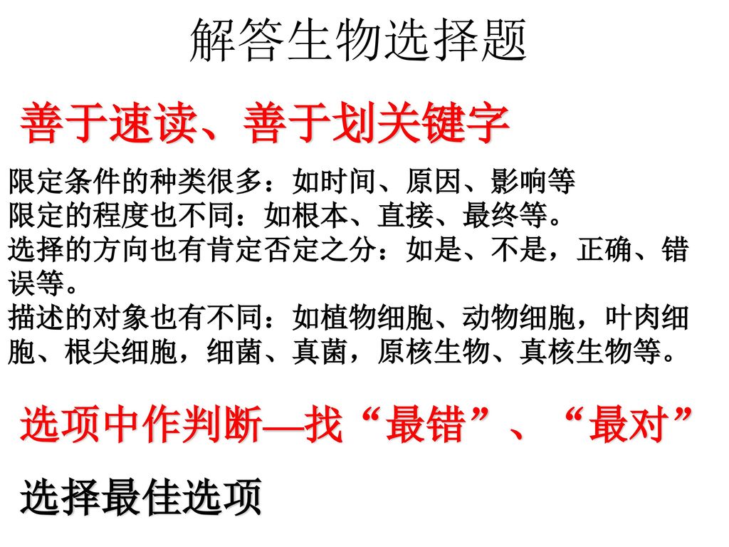 解答生物选择题 善于速读、善于划关键字 选项中作判断—找 最错 、 最对 选择最佳选项 限定条件的种类很多：如时间、原因、影响等