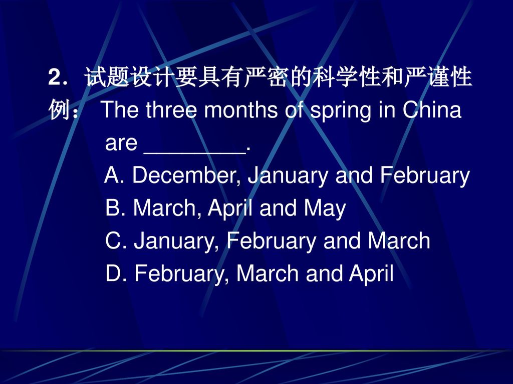 2．试题设计要具有严密的科学性和严谨性 例： The three months of spring in China. are ________. A. December, January and February.