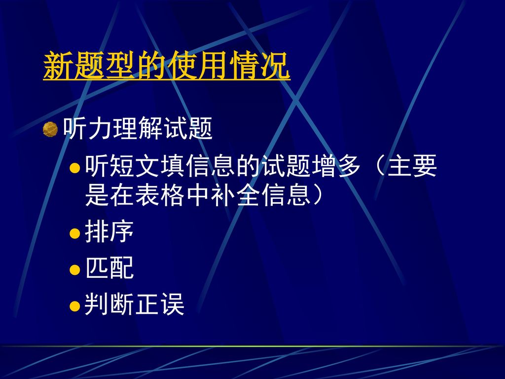 新题型的使用情况 听力理解试题 听短文填信息的试题增多（主要是在表格中补全信息） 排序 匹配 判断正误