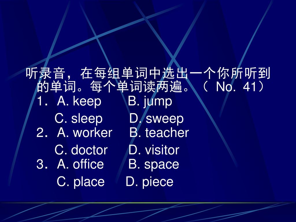 听录音，在每组单词中选出一个你所听到的单词。每个单词读两遍。（ No. 41） 1．A. keep B. jump