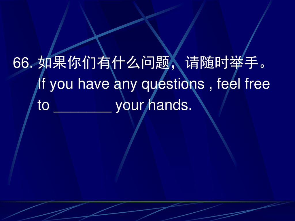 66. 如果你们有什么问题，请随时举手。 If you have any questions , feel free to _______ your hands.