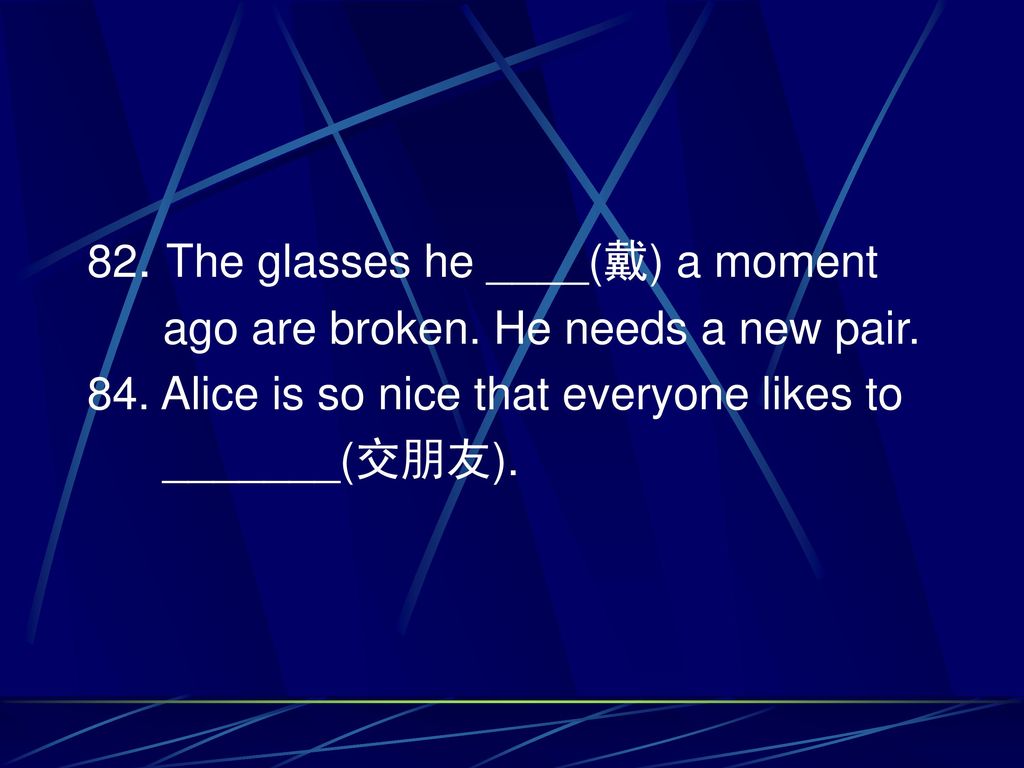 82. The glasses he ____(戴) a moment