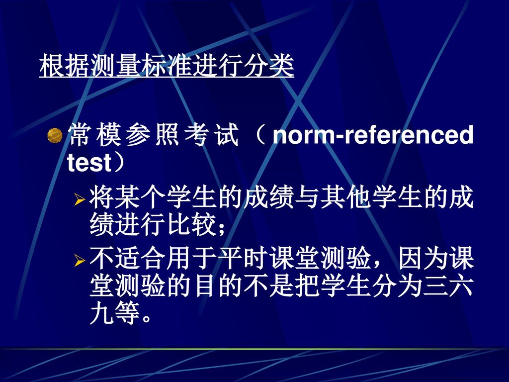 根据测量标准进行分类 常模参照考试（norm-referenced test） 将某个学生的成绩与其他学生的成绩进行比较； 不适合用于平时课堂测验，因为课堂测验的目的不是把学生分为三六九等。