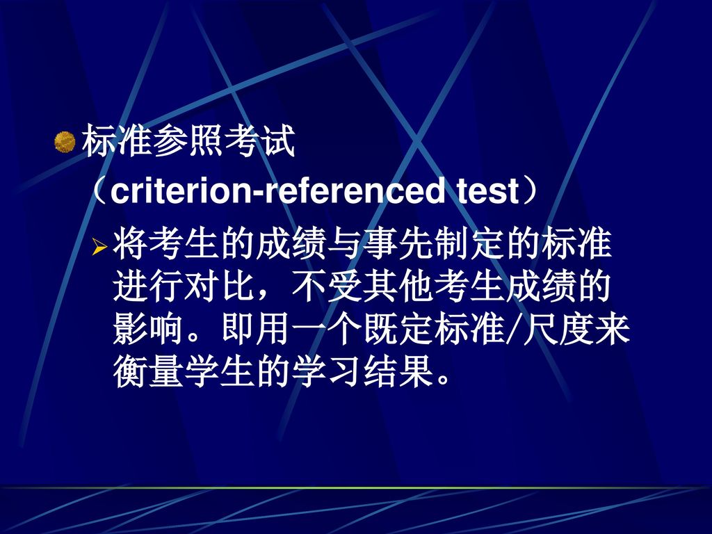 标准参照考试 （criterion-referenced test） 将考生的成绩与事先制定的标准进行对比，不受其他考生成绩的影响。即用一个既定标准/尺度来衡量学生的学习结果。