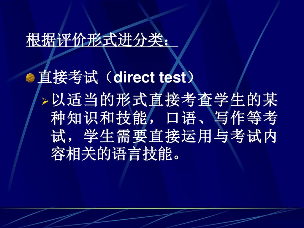 根据评价形式进分类： 直接考试（direct test） 以适当的形式直接考查学生的某种知识和技能，口语、写作等考试，学生需要直接运用与考试内容相关的语言技能。