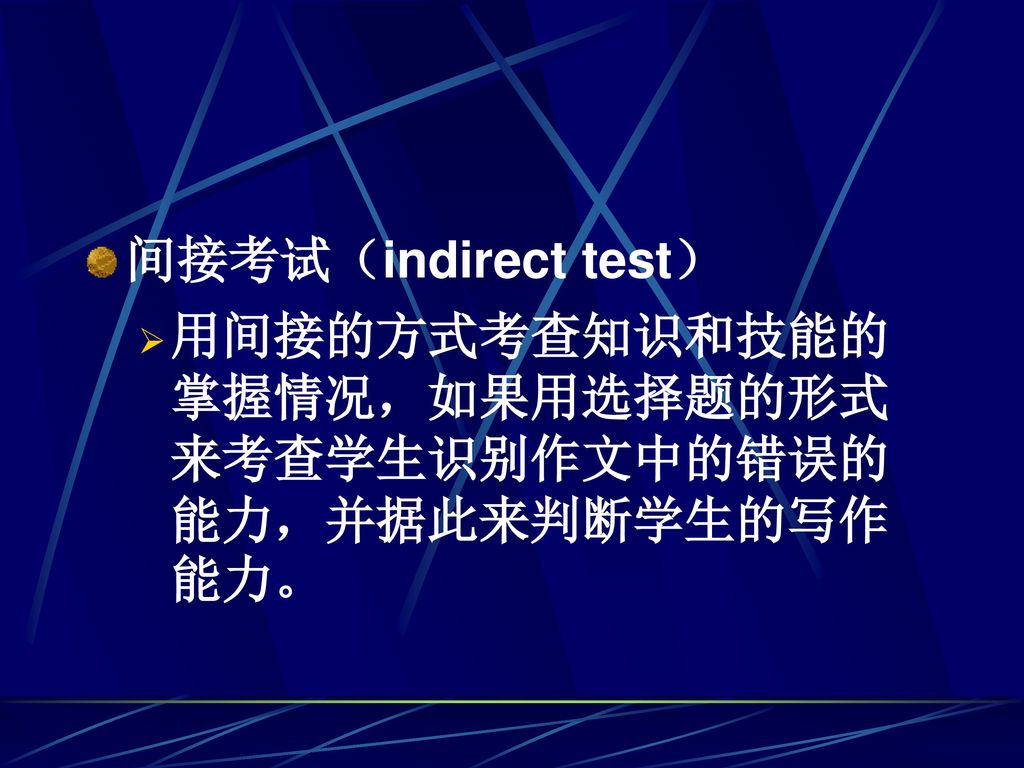 间接考试（indirect test） 用间接的方式考查知识和技能的掌握情况，如果用选择题的形式来考查学生识别作文中的错误的能力，并据此来判断学生的写作能力。