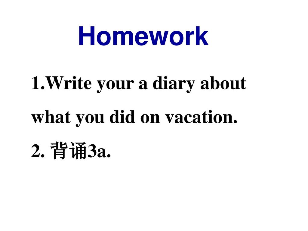 Homework Write your a diary about what you did on vacation. 2. 背诵3a.