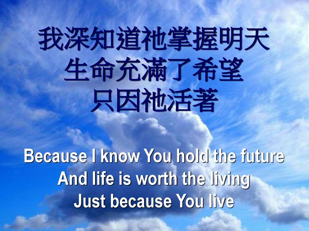 Because I know You hold the future And life is worth the living
