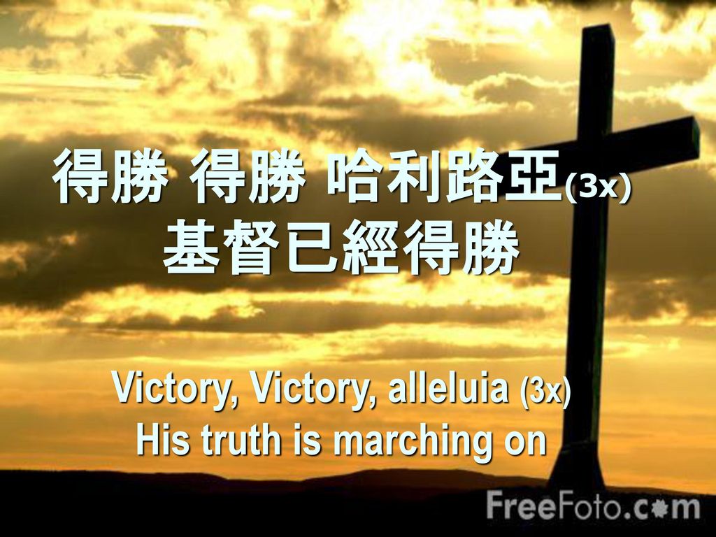 得勝 得勝 哈利路亞(3x) 基督已經得勝 Victory, Victory, alleluia (3x) His truth is marching on