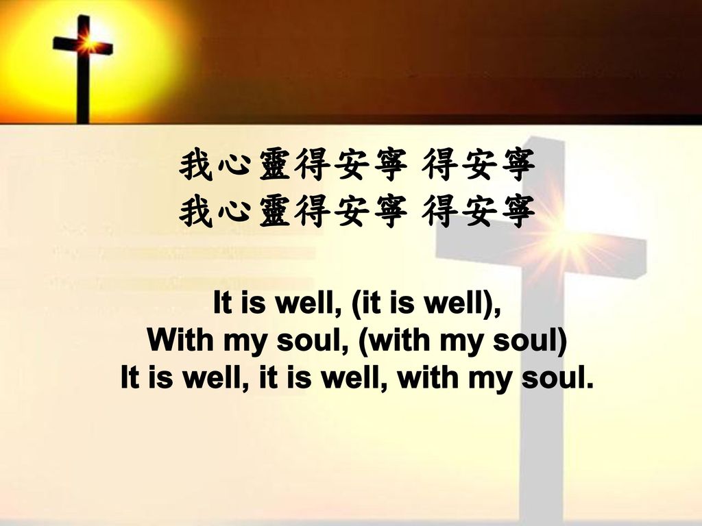 我心靈得安寧 得安寧 我心靈得安寧 得安寧 It is well, (it is well), With my soul, (with my soul) It is well, it is well, with my soul.
