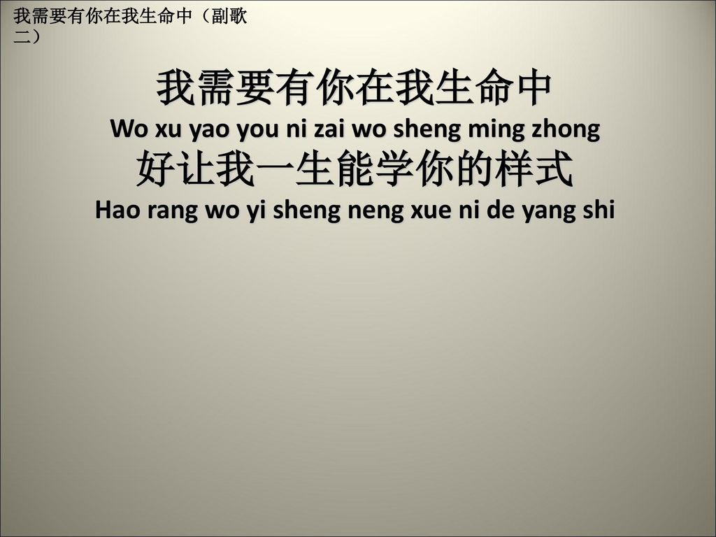 我需要有你在我生命中 Wo xu yao you ni zai wo sheng ming zhong 好让我一生能学你的样式