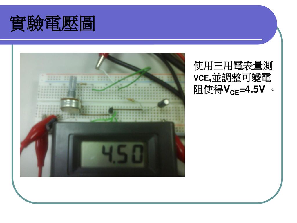 實驗電壓圖 使用三用電表量測VCE,並調整可變電阻使得VCE=4.5V 。