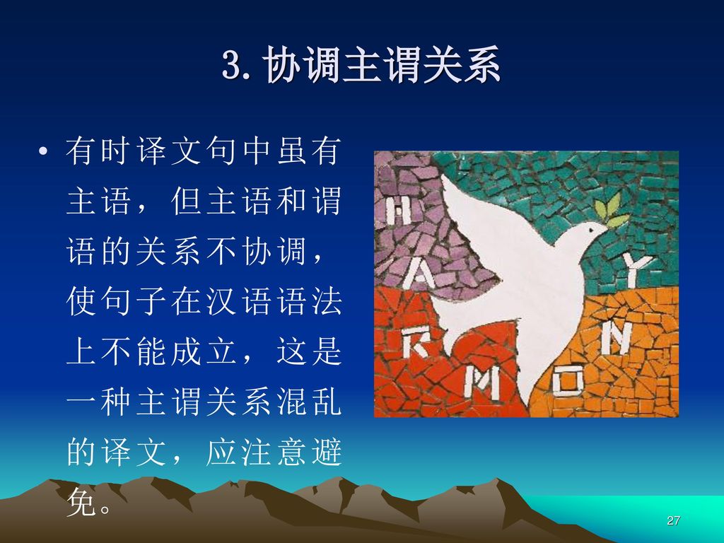 3.协调主谓关系 有时译文句中虽有主语，但主语和谓语的关系不协调，使句子在汉语语法上不能成立，这是一种主谓关系混乱的译文，应注意避免。