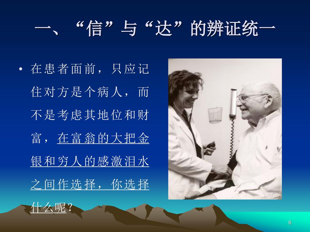 一、 信 与 达 的辨证统一 在患者面前，只应记住对方是个病人，而不是考虑其地位和财富，在富翁的大把金银和穷人的感激泪水之间作选择，你选择什么呢？