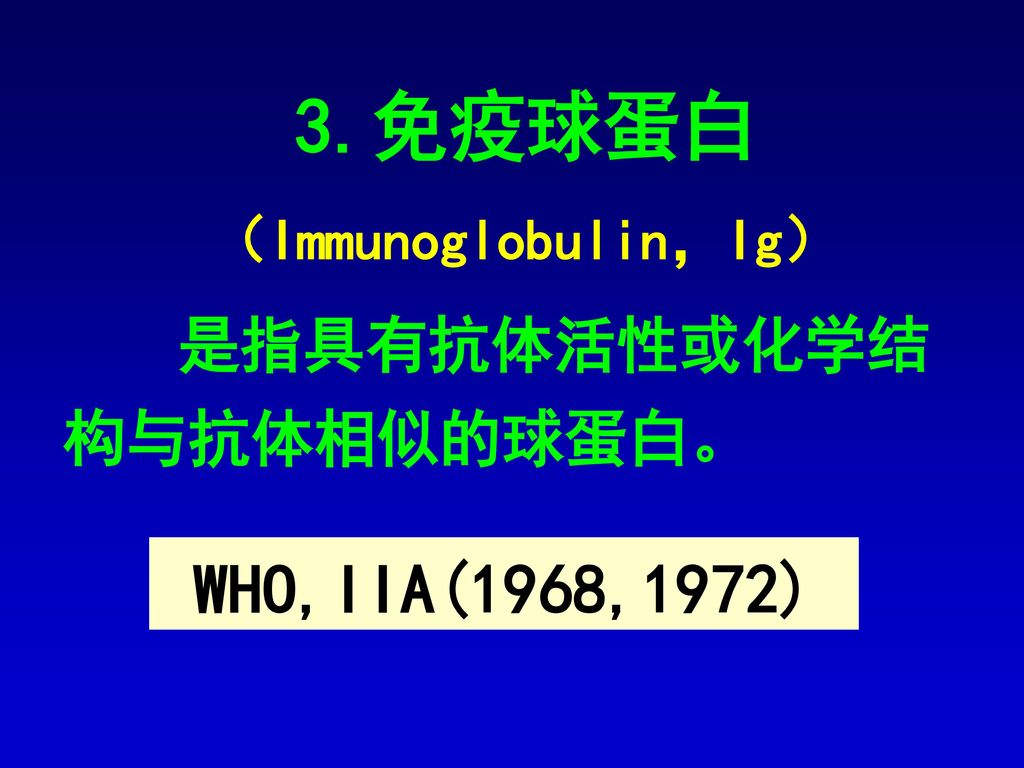 3.免疫球蛋白 （Immunoglobulin，Ig） 是指具有抗体活性或化学结构与抗体相似的球蛋白。