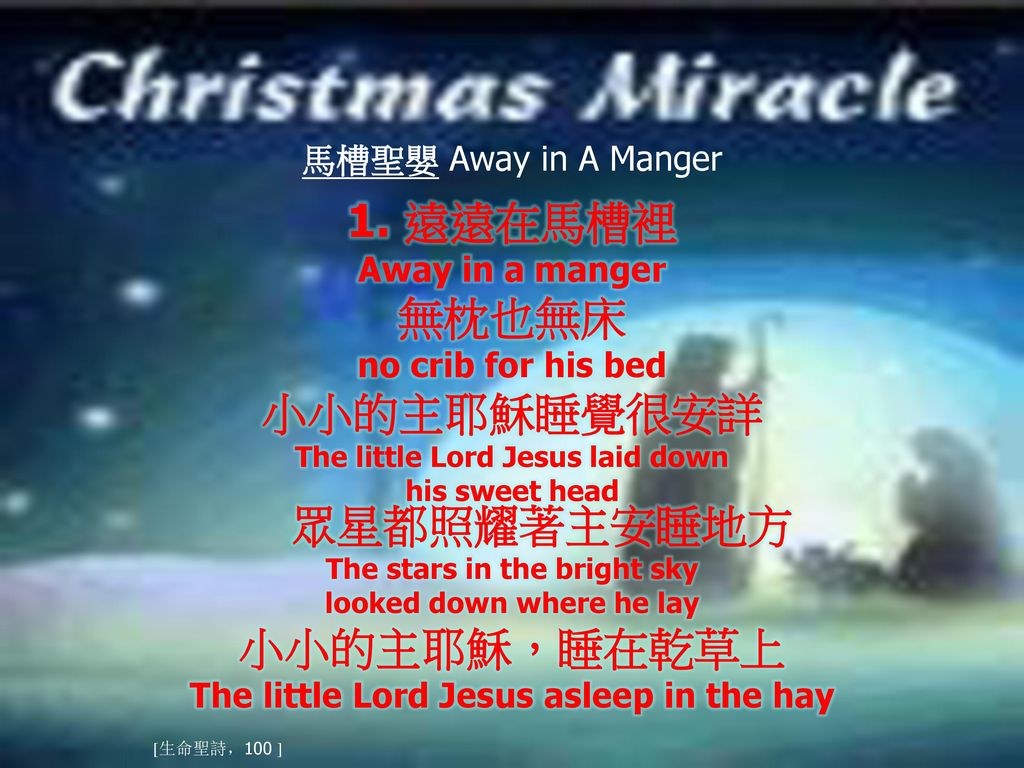 1. 遠遠在馬槽裡 無枕也無床 小小的主耶穌睡覺很安詳 小小的主耶穌，睡在乾草上