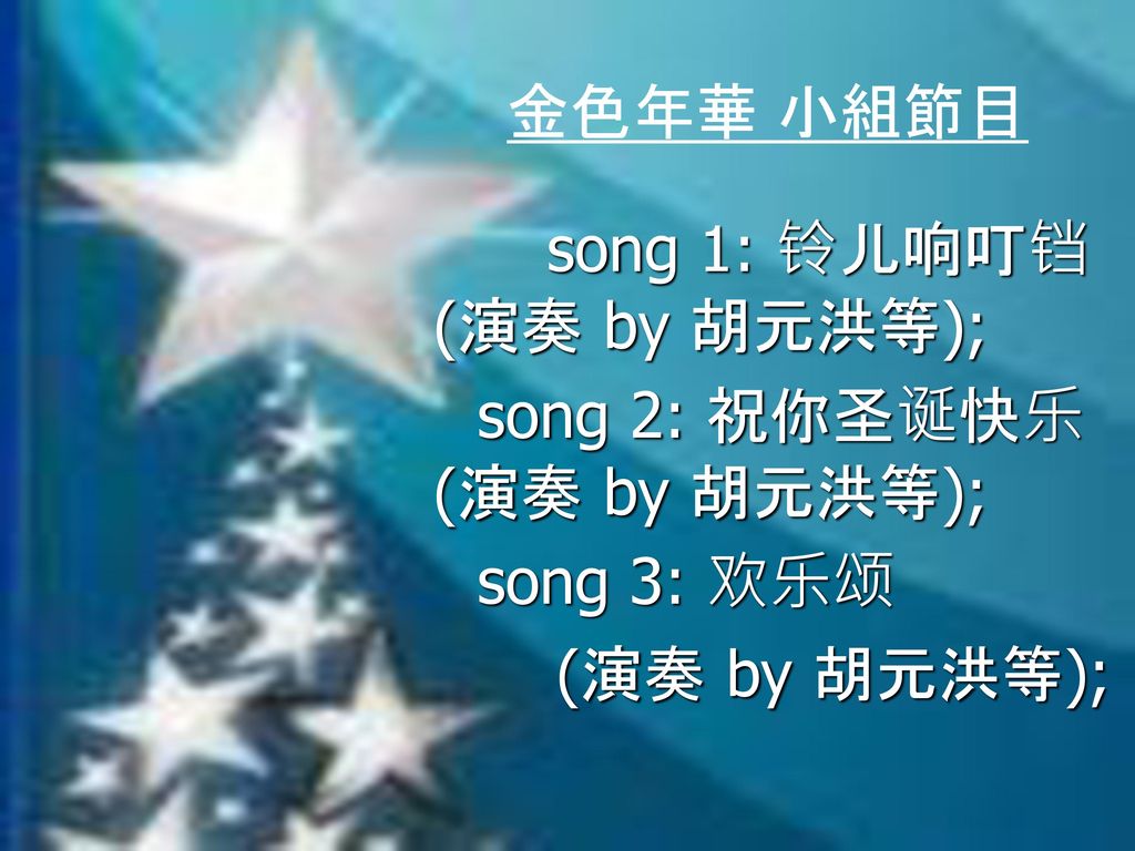 金色年華 小組節目 song 1: 铃儿响叮铛 (演奏 by 胡元洪等); song 2: 祝你圣诞快乐 (演奏 by 胡元洪等); song 3: 欢乐颂.