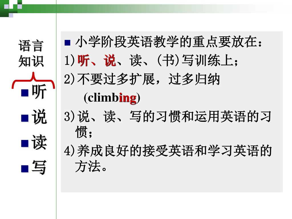 听 说 读 写 小学阶段英语教学的重点要放在： 语言 1)听、说、读、(书)写训练上； 知识 2)不要过多扩展，过多归纳