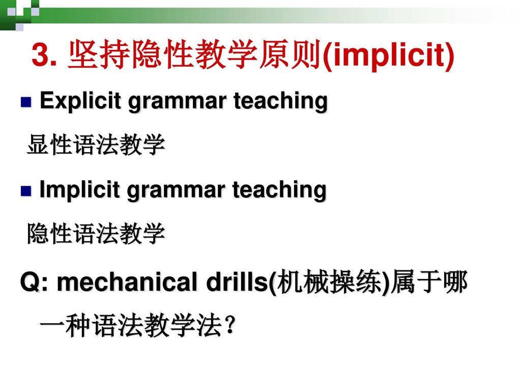 3. 坚持隐性教学原则(implicit) Q: mechanical drills(机械操练)属于哪一种语法教学法？