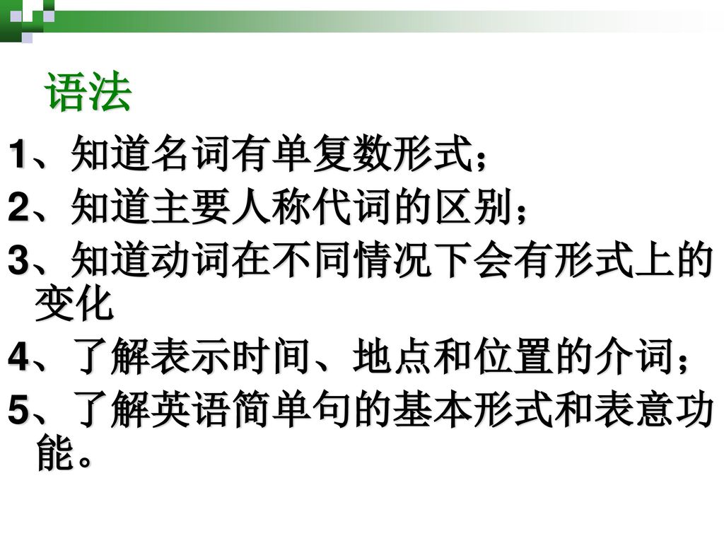 语法 1、知道名词有单复数形式； 2、知道主要人称代词的区别； 3、知道动词在不同情况下会有形式上的变化