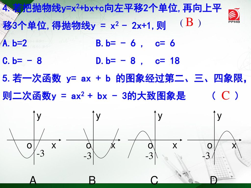 B C A B C D 4.若把抛物线y=x2+bx+c向左平移2个单位,再向上平 移3个单位,得抛物线y = x2 - 2x+1,则