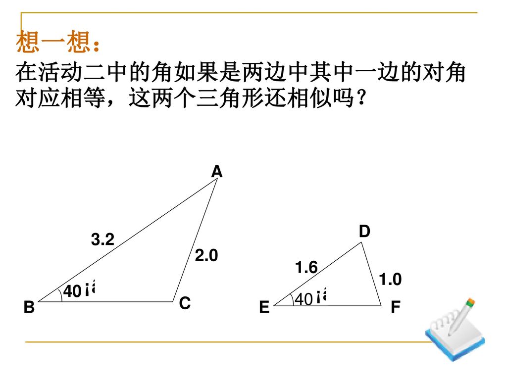 想一想： 在活动二中的角如果是两边中其中一边的对角对应相等，这两个三角形还相似吗？ A B C