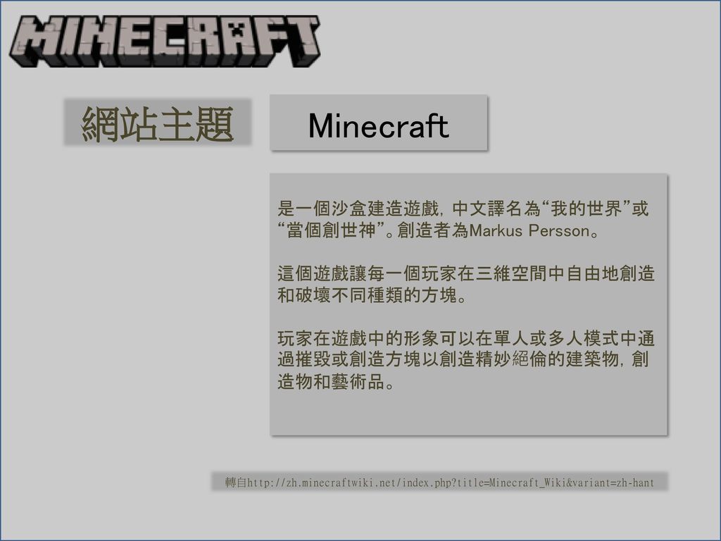 網站主題 Minecraft 是一個沙盒建造遊戲，中文譯名為 我的世界 或 當個創世神 。創造者為Markus Persson。