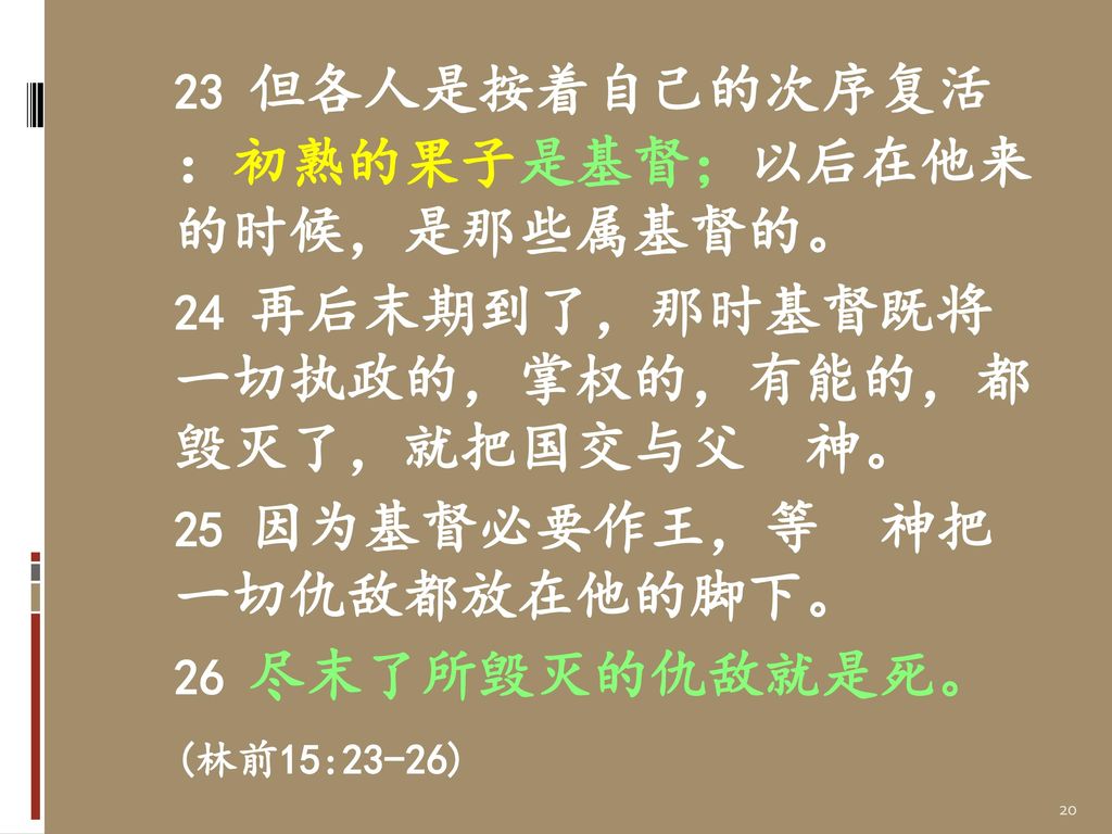 23 但各人是按着自己的次序复活 ：初熟的果子是基督；以后在他来 的时候，是那些属基督的。