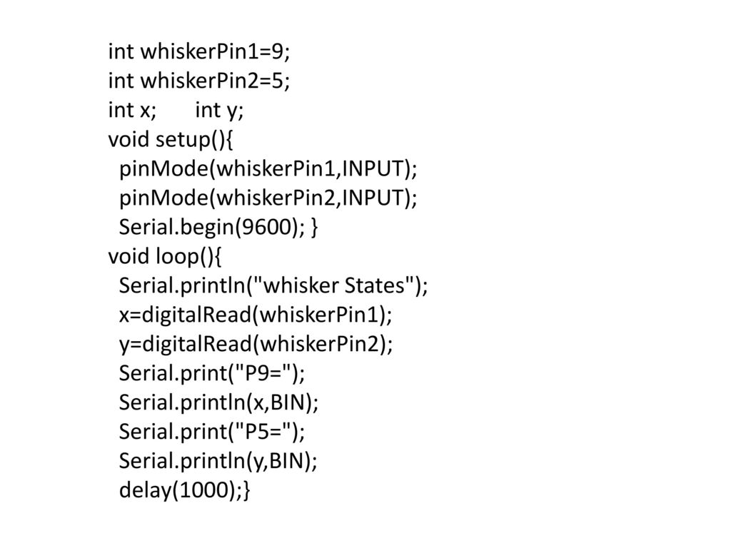 int whiskerPin1=9; int whiskerPin2=5; int x; int y; void setup(){ pinMode(whiskerPin1,INPUT);