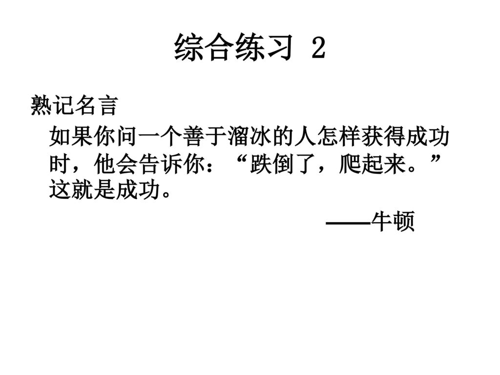 综合练习 2 熟记名言 如果你问一个善于溜冰的人怎样获得成功时，他会告诉你： 跌倒了，爬起来。 这就是成功。 ——牛顿