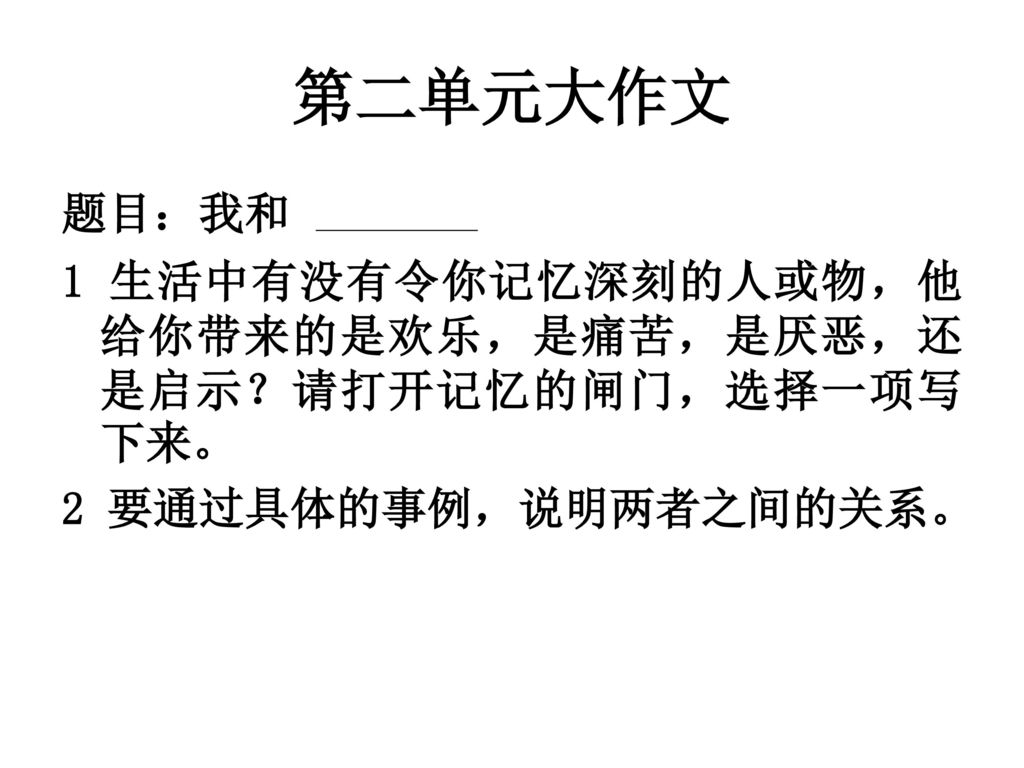 第二单元大作文 题目：我和 1 生活中有没有令你记忆深刻的人或物，他给你带来的是欢乐，是痛苦，是厌恶，还是启示？请打开记忆的闸门，选择一项写下来。 2 要通过具体的事例，说明两者之间的关系。