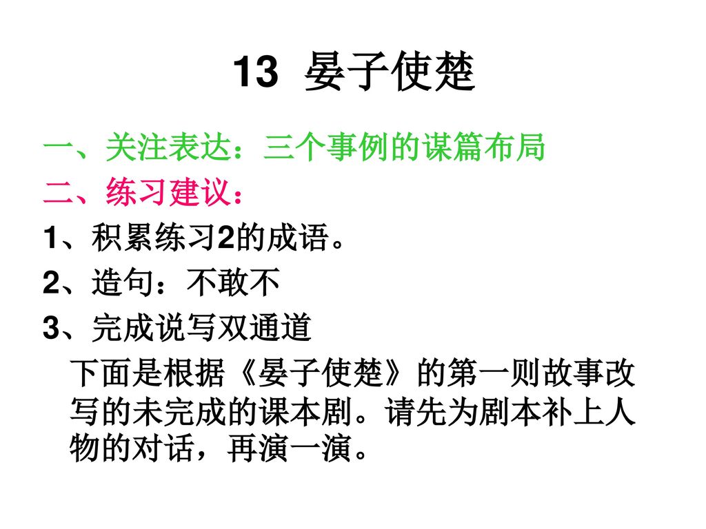 13 晏子使楚 一、关注表达：三个事例的谋篇布局 二、练习建议： 1、积累练习2的成语。 2、造句：不敢不 3、完成说写双通道