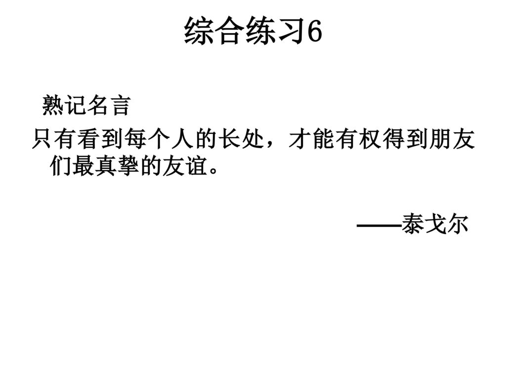 综合练习6 熟记名言 只有看到每个人的长处，才能有权得到朋友们最真挚的友谊。 ——泰戈尔