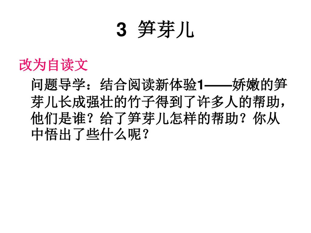 3 笋芽儿 改为自读文 问题导学：结合阅读新体验1——娇嫩的笋芽儿长成强壮的竹子得到了许多人的帮助，他们是谁？给了笋芽儿怎样的帮助？你从中悟出了些什么呢？