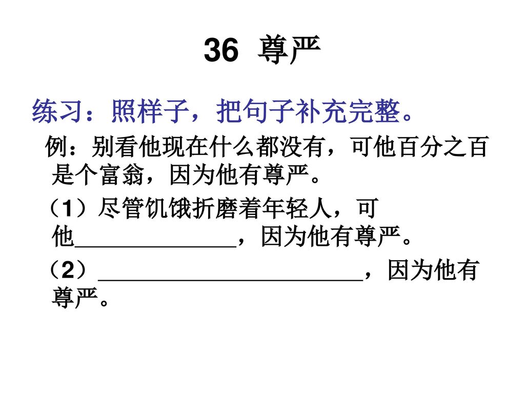 36 尊严 练习：照样子，把句子补充完整。 例：别看他现在什么都没有，可他百分之百是个富翁，因为他有尊严。