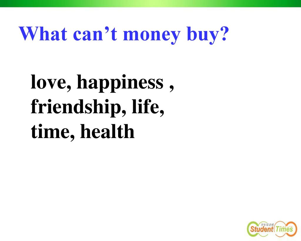 What can’t money buy love, happiness , friendship, life, time, health